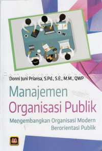 Manajemen Organisasi Publik: Mengembangkan Organisasi Modern Berorientasi Publik