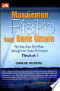 Manajemen Risiko bagi Bank Umum: Kisi-kisi Ujian Sertifikasi Manajemen Risiko Perbankan Tingkat I