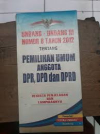 Undang-undang Nomor 8 Tahun 2012 tentang Pemilihan Umum Anggota DPR, DPD dan DPRD Beserta Penjelasan dan Lampirannya