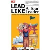 Lead Like a Tour Leader: Pelajaran dan Inspirasi Kepemimpinan Praktis Aplikatif dari Seorang Tour Leader