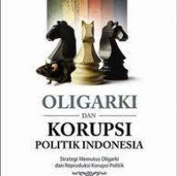 Oligarki dan Korupsi Politik Indonesia : Strategi Memutus Oligarki dan Reproduksi Korupsi Politik